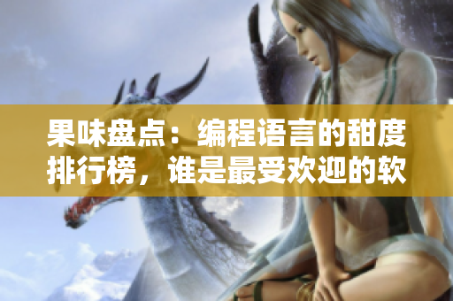果味盘点:编程语言的甜度排行榜,谁是最受欢迎的软件口味? 果味盘点:编程语言的甜度排行榜,谁是最受欢迎的软件口味?