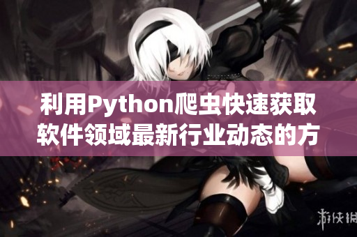 利用Python爬虫快速获取软件领域最新行业动态的方法与技巧 利用Python爬虫快速获取软件领域最新行业动态的方法与技巧