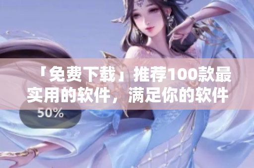 「免费下载」推荐100款最实用的软件,满足你的软件需求! 「免费下载」推荐100款最实用的软件,满足你的软件需求!