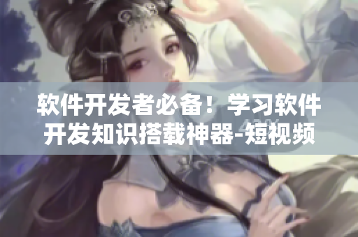 软件开发者必备!学习软件开发知识搭载神器-短视频网站入口 软件开发者必备!学习软件开发知识搭载神器-短视频网站入口