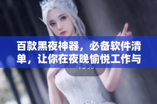 百款黑夜神器,必备软件清单,让你在夜晚愉悦工作与娱乐! 百款黑夜神器,必备软件清单,让你在夜晚愉悦工作与娱乐!