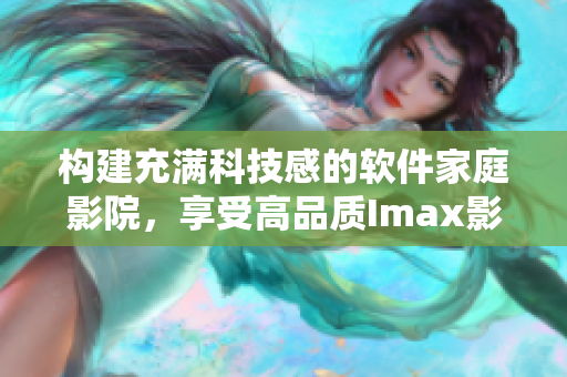 构建充满科技感的软件家庭影院,享受高品质Imax影音体验 构建充满科技感的软件家庭影院,享受高品质Imax影音体验