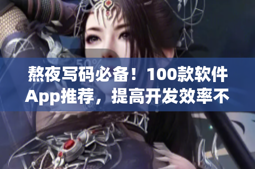 熬夜写码必备!100款软件App推荐,提高开发效率不再难 熬夜写码必备!100款软件App推荐,提高开发效率不再难