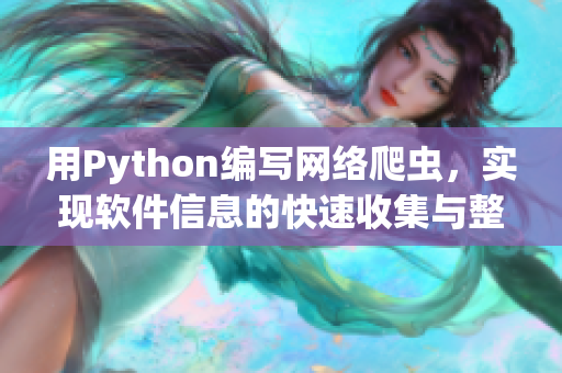 用Python编写网络爬虫,实现软件信息的快速收集与整理 用Python编写网络爬虫,实现软件信息的快速收集与整理