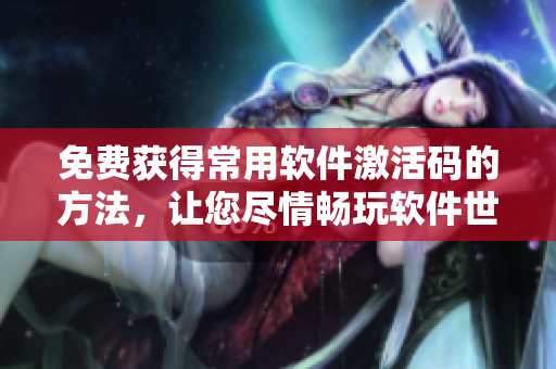 免费获得常用软件激活码的方法,让您尽情畅玩软件世界! 免费获得常用软件激活码的方法,让您尽情畅玩软件世界!