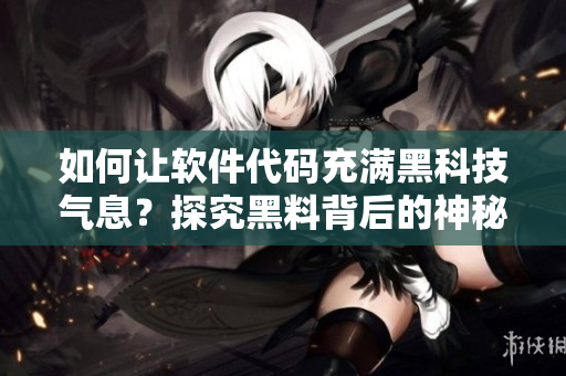 如何让软件代码充满黑科技气息?探究黑料背后的神秘力量! 如何让软件代码充满黑科技气息?探究黑料背后的神秘力量!
