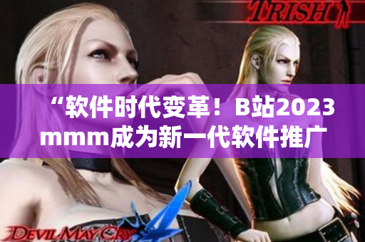 “软件时代变革!B站2023mmm成为新一代软件推广利器!” “软件时代变革!B站2023mmm成为新一代软件推广利器!”