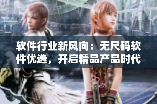 软件行业新风向:无尺码软件优选,开启精品产品时代 软件行业新风向:无尺码软件优选,开启精品产品时代