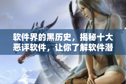 软件界的黑历史,揭秘十大恶评软件,让你了解软件潜规则 软件界的黑历史,揭秘十大恶评软件,让你了解软件潜规则