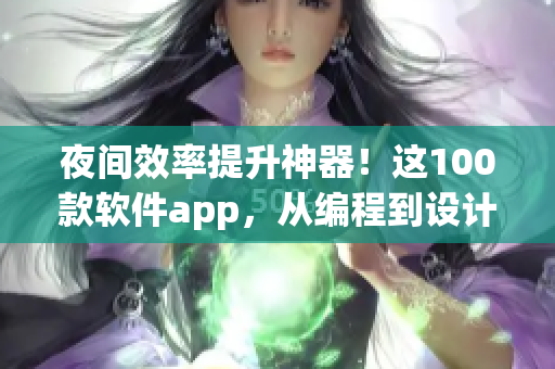 夜间效率提升神器！这100款软件app，从编程到设计应有尽有！